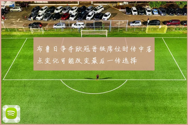 布鲁日争夺欧冠晋级席位时传中落点变化可能改变最后一传选择