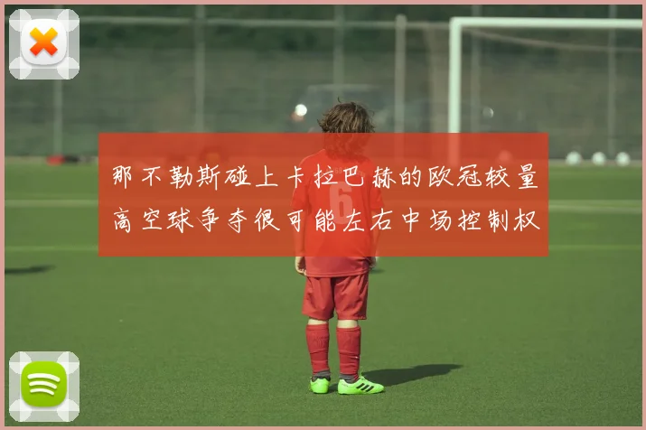 那不勒斯碰上卡拉巴赫的欧冠较量高空球争夺很可能左右中场控制权