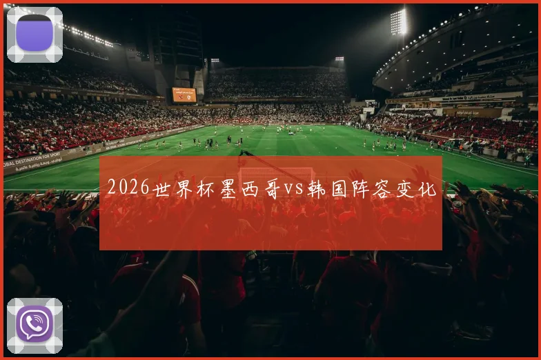 2026世界杯墨西哥vs韩国阵容变化