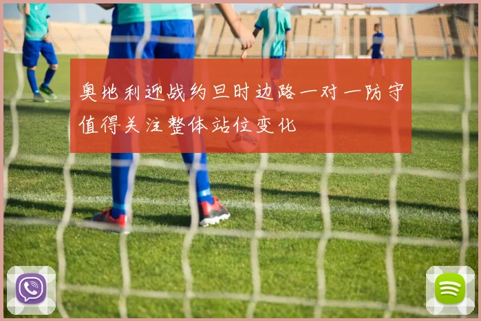 奥地利迎战约旦时边路一对一防守值得关注整体站位变化