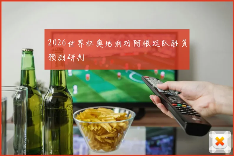 2026世界杯奥地利对阿根廷队胜负预测研判